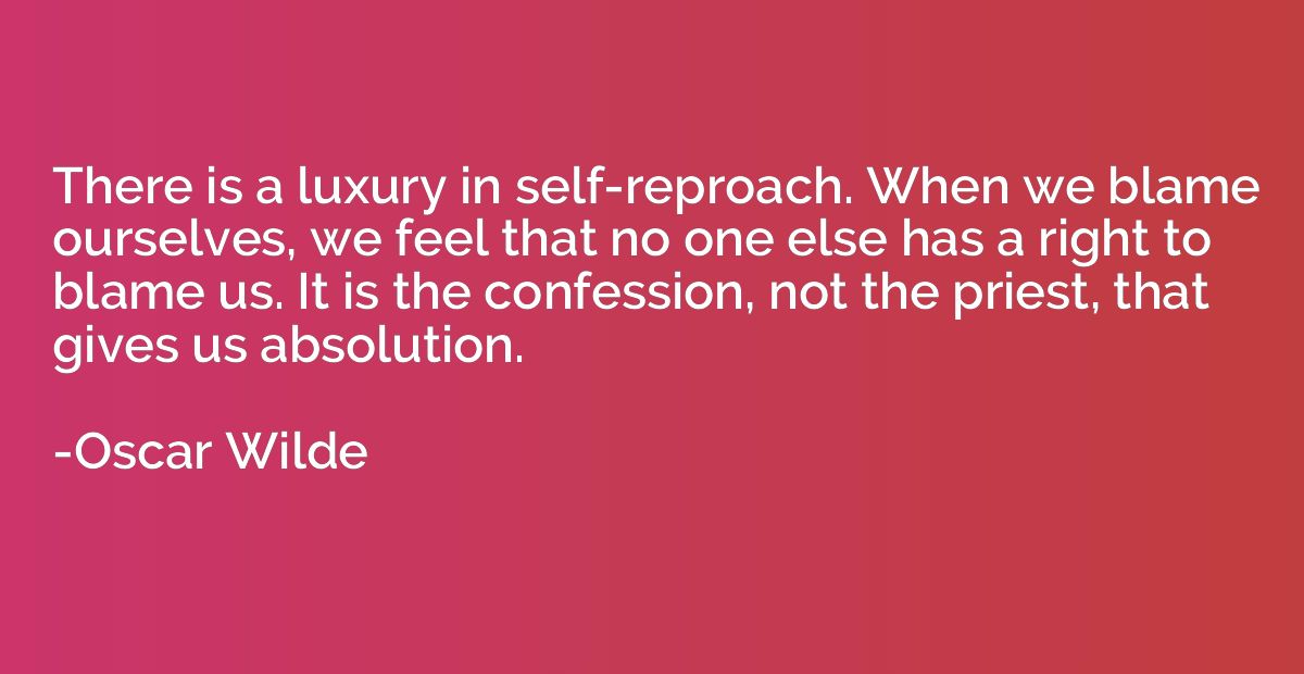 There is a luxury in self-reproach. When we blame ourselves,