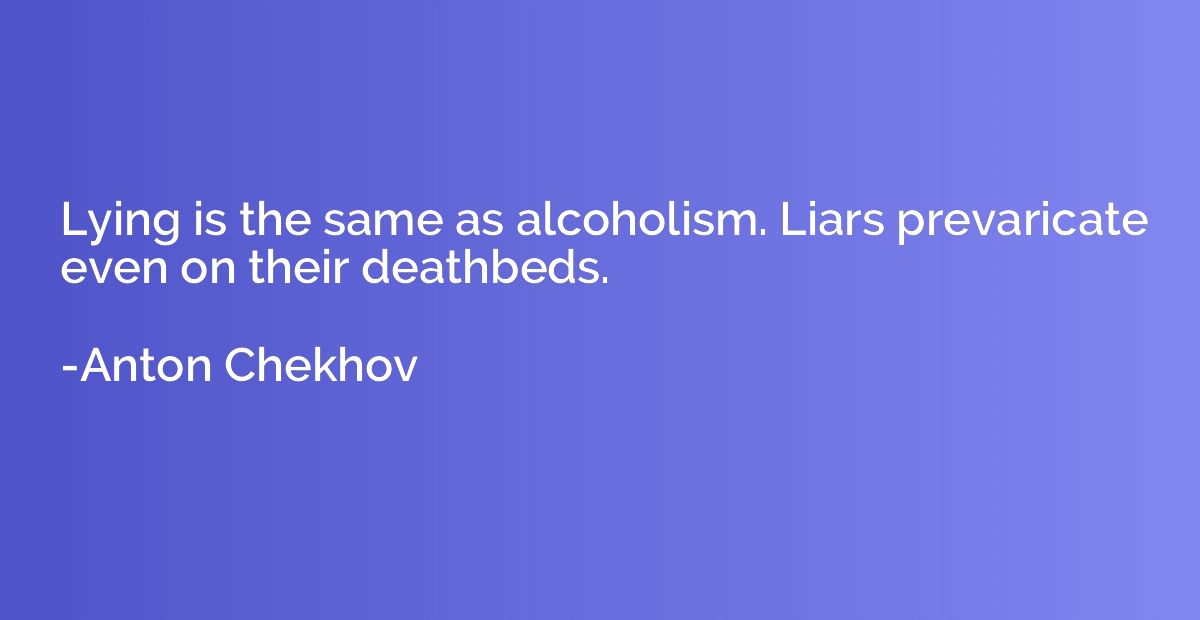 Lying is the same as alcoholism. Liars prevaricate even on t