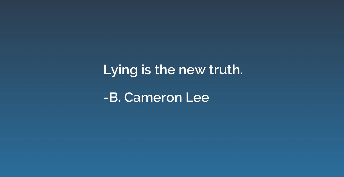 Lying is the new truth.