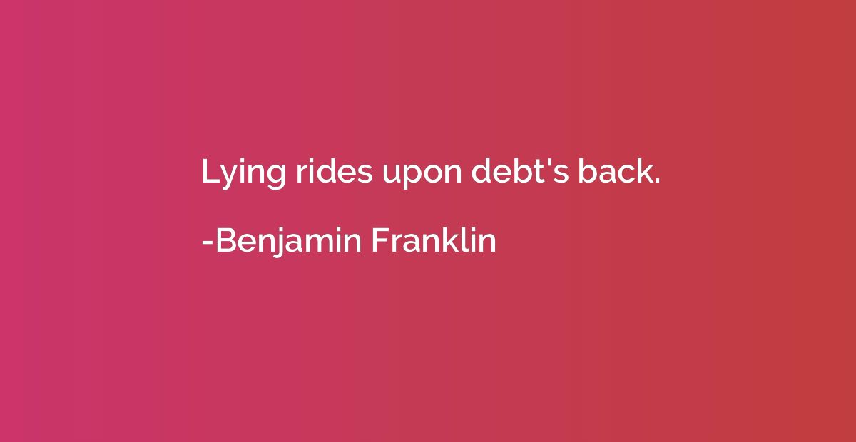 Lying rides upon debt's back.