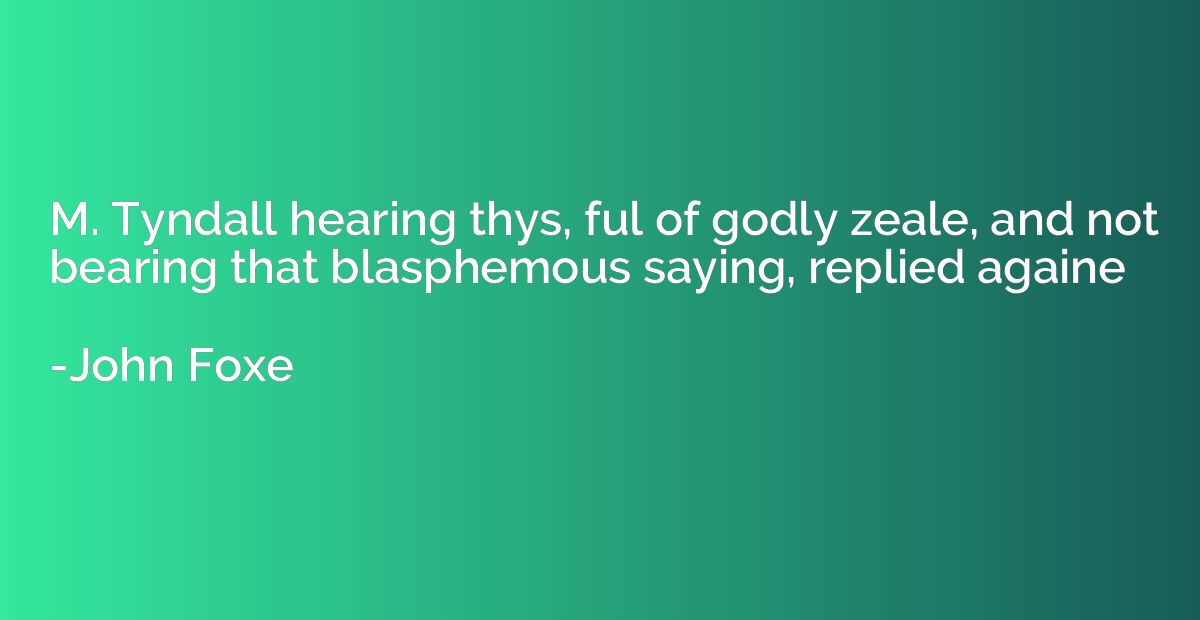 M. Tyndall hearing thys, ful of godly zeale, and not bearing