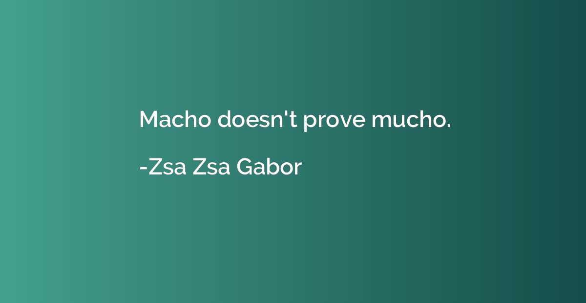 Macho doesn't prove mucho.