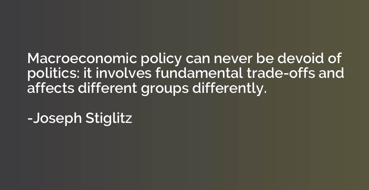 Macroeconomic policy can never be devoid of politics: it inv