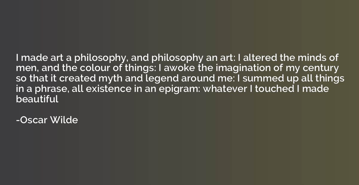I made art a philosophy, and philosophy an art: I altered th
