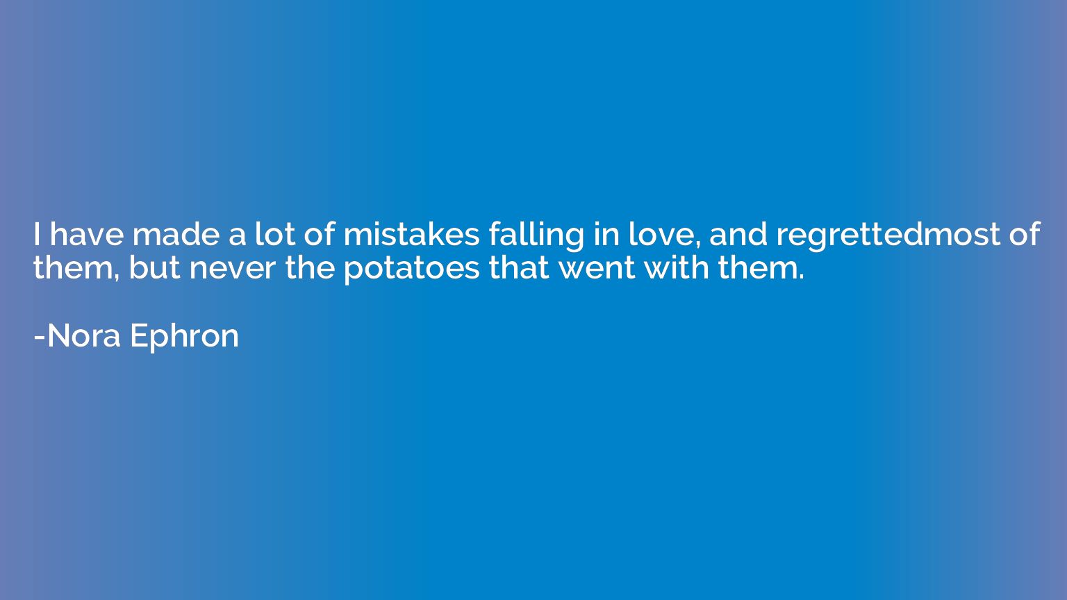 I have made a lot of mistakes falling in love, and regretted