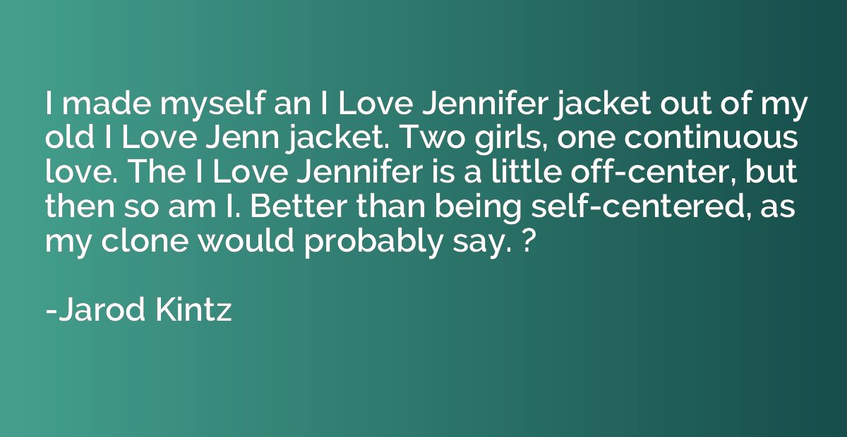 I made myself an I Love Jennifer jacket out of my old I Love