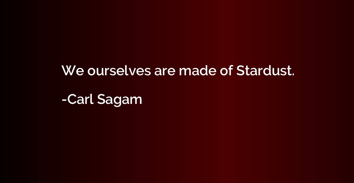 We ourselves are made of Stardust.