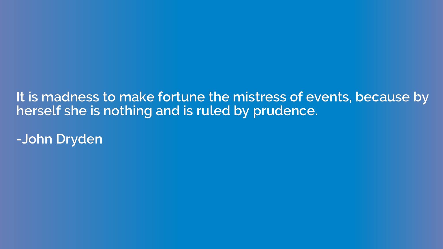 It is madness to make fortune the mistress of events, becaus