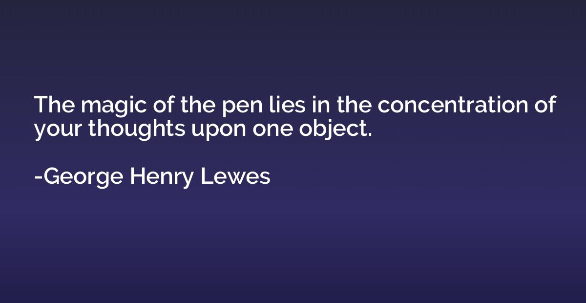The magic of the pen lies in the concentration of your thoug