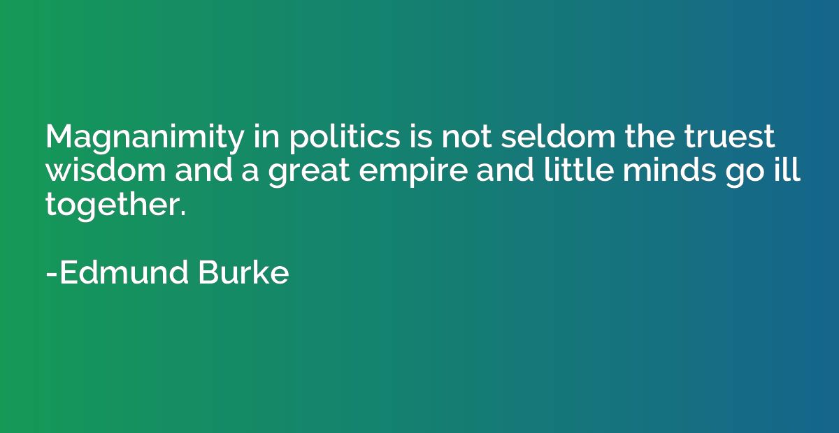 Magnanimity in politics is not seldom the truest wisdom and 