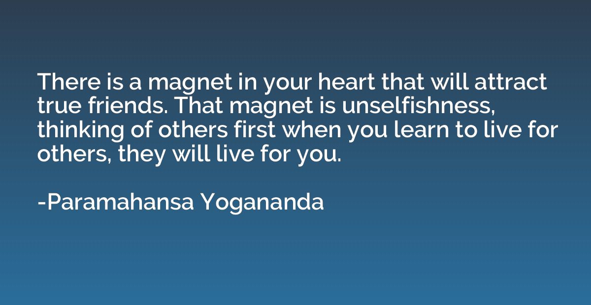 There is a magnet in your heart that will attract true frien