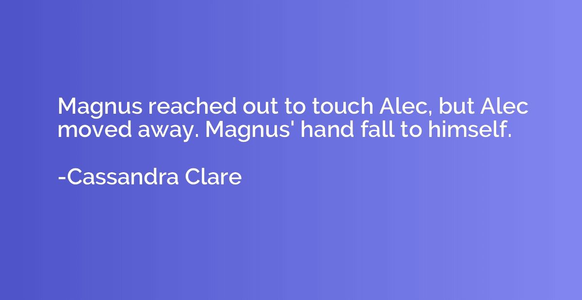 Magnus reached out to touch Alec, but Alec moved away. Magnu