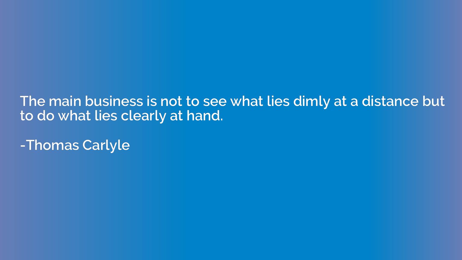 The main business is not to see what lies dimly at a distanc
