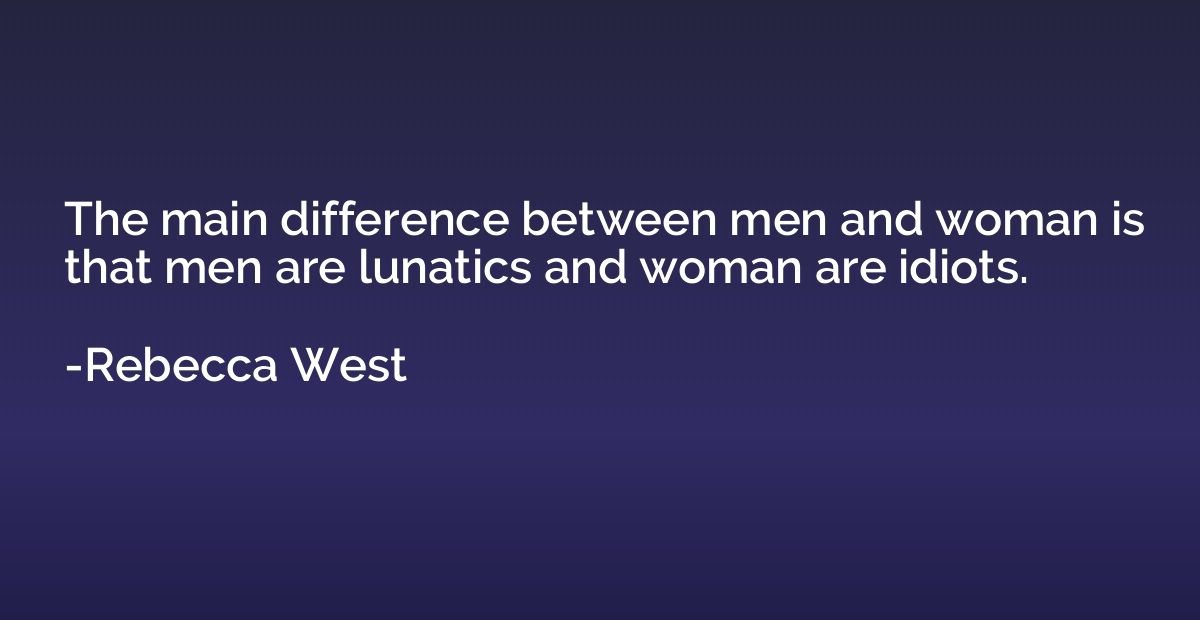 The main difference between men and woman is that men are lu