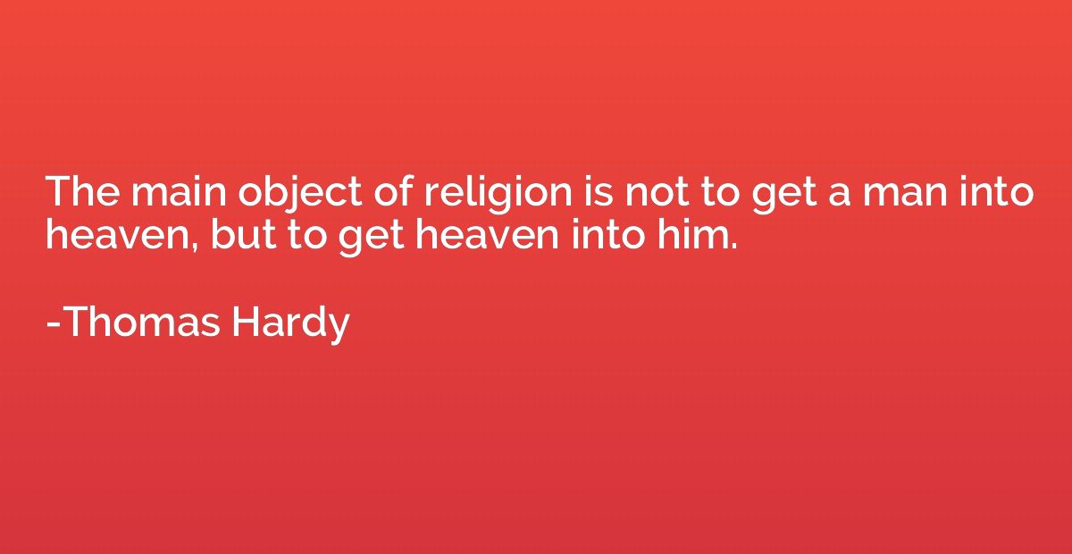 The main object of religion is not to get a man into heaven,