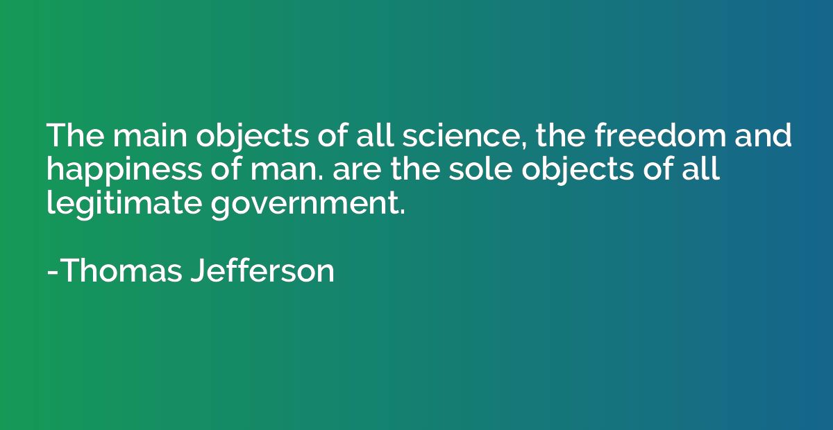 The main objects of all science, the freedom and happiness o