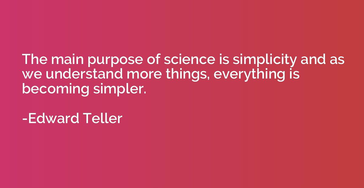 The main purpose of science is simplicity and as we understa