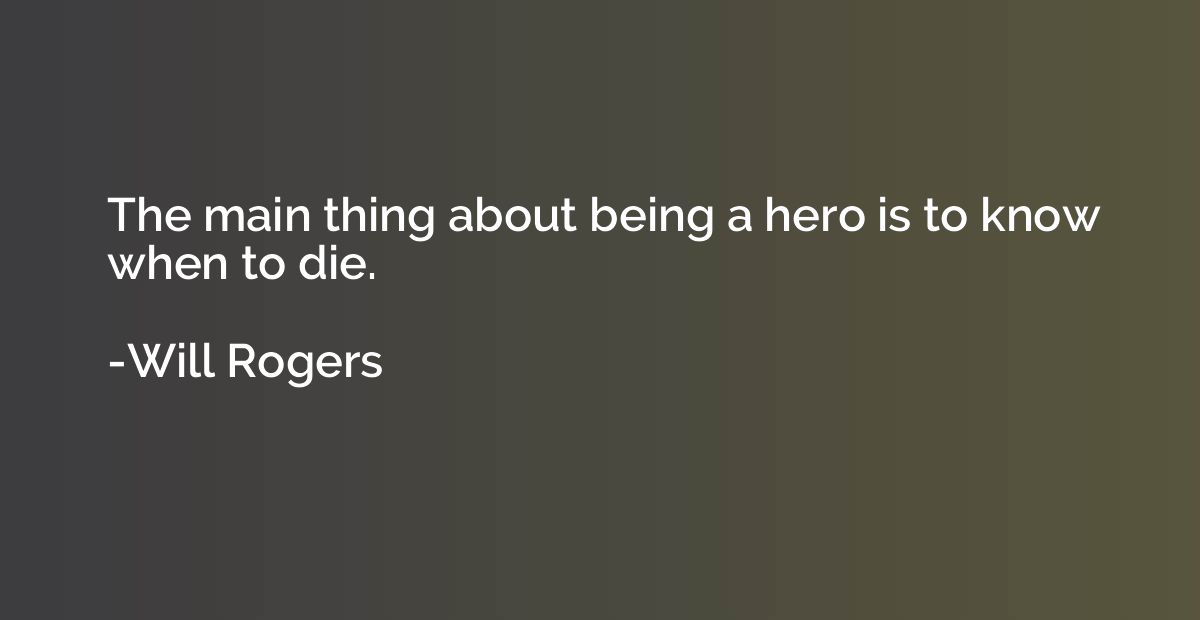 The main thing about being a hero is to know when to die.