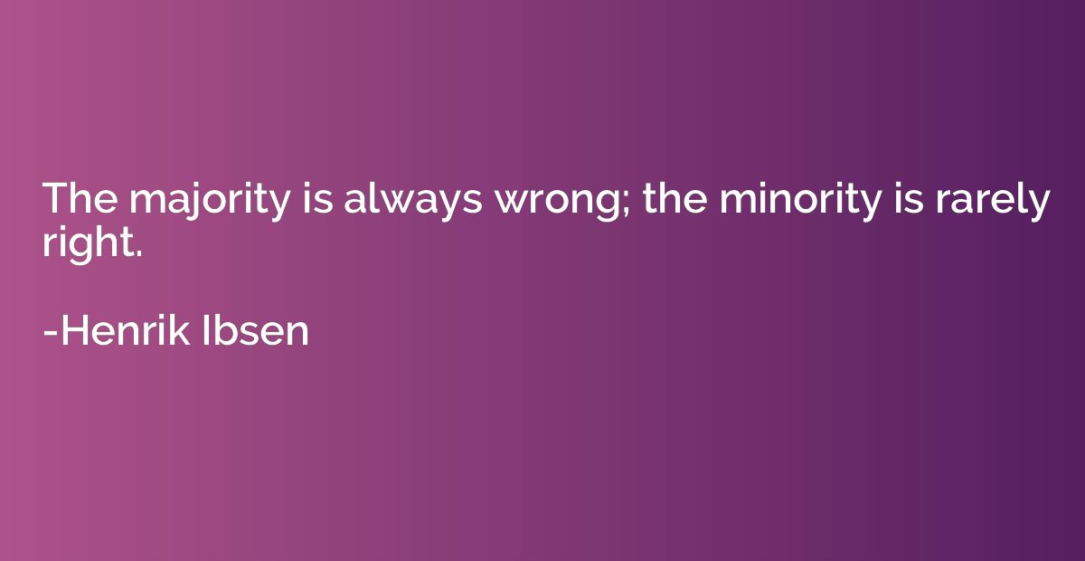 The majority is always wrong; the minority is rarely right.