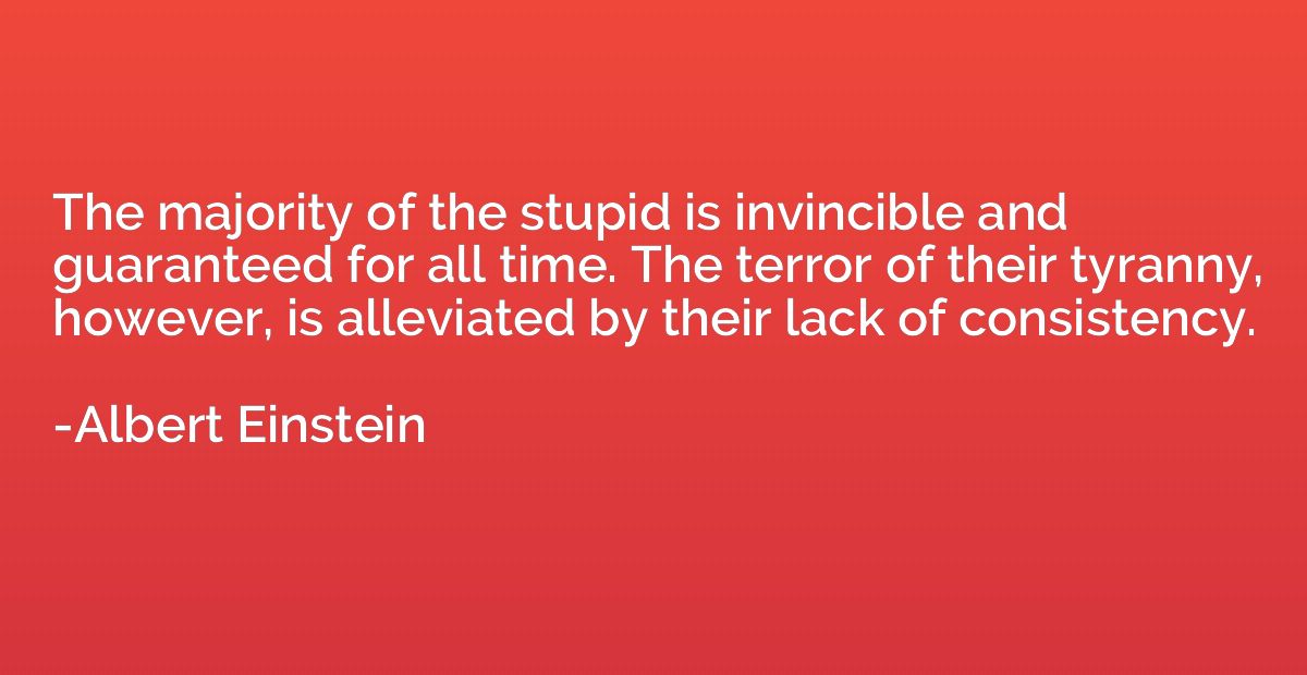 The majority of the stupid is invincible and guaranteed for 