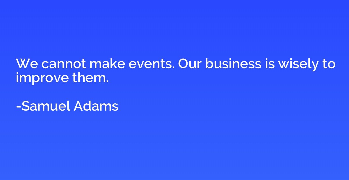 We cannot make events. Our business is wisely to improve the