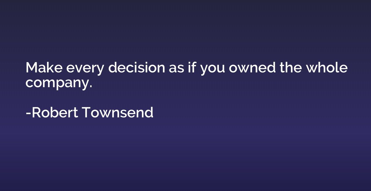 Make every decision as if you owned the whole company.