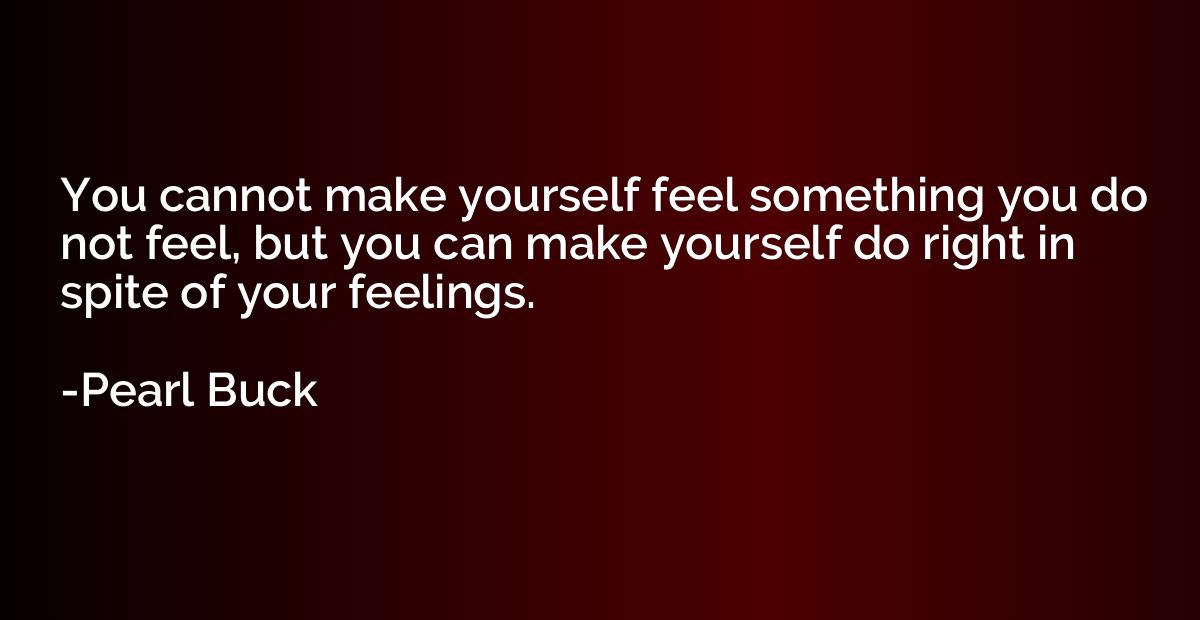 You cannot make yourself feel something you do not feel, but