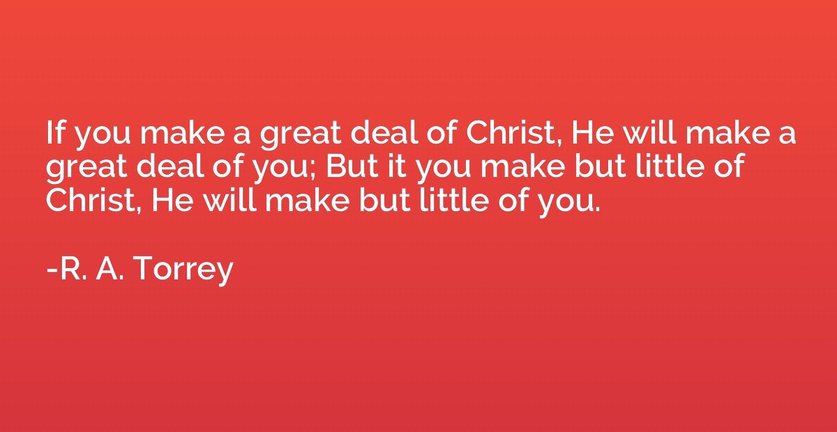 If you make a great deal of Christ, He will make a great dea