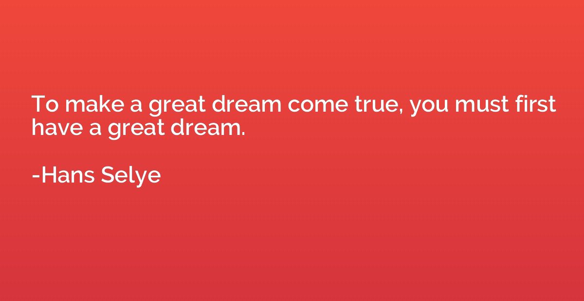 To make a great dream come true, you must first have a great