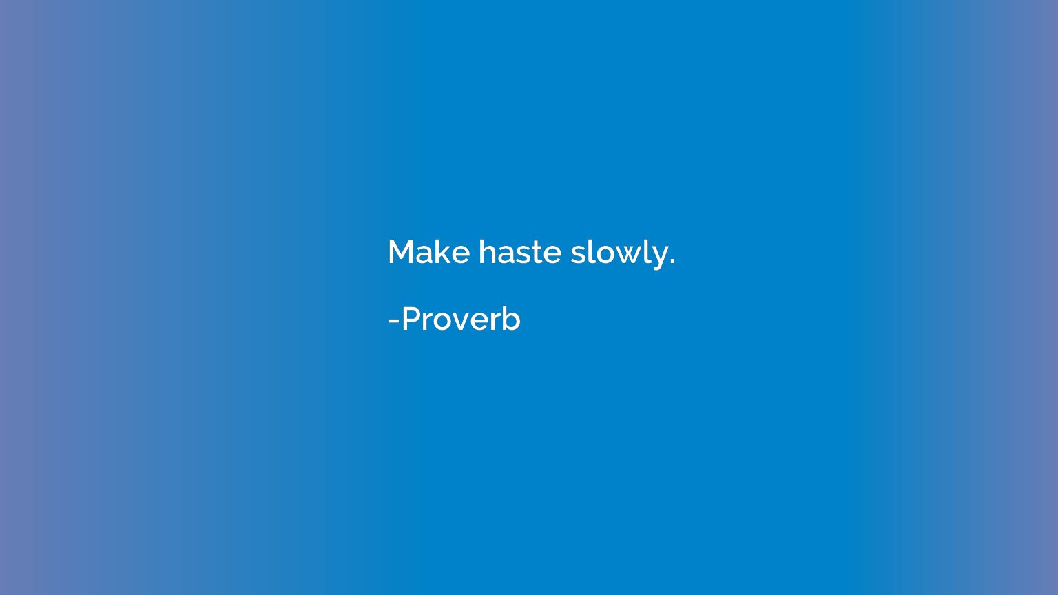 Make haste slowly.