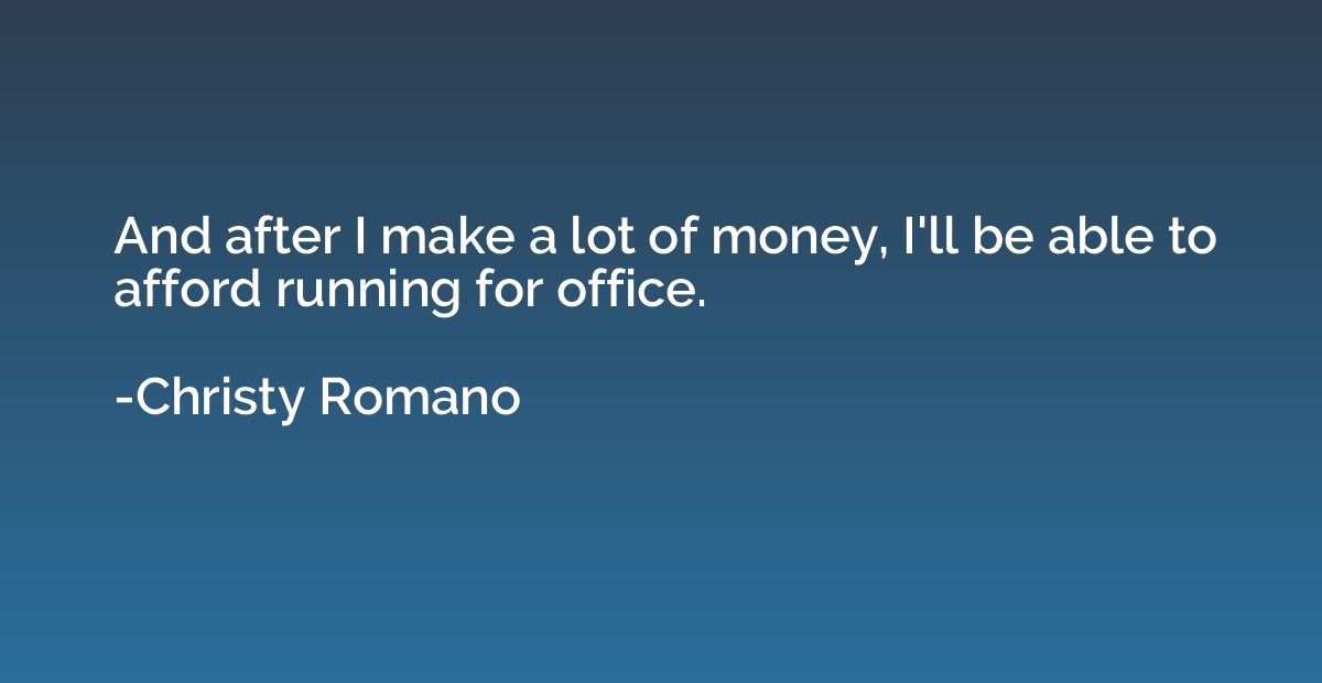 And after I make a lot of money, I'll be able to afford runn
