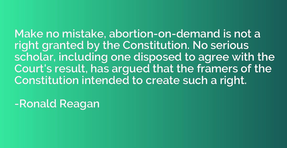 Make no mistake, abortion-on-demand is not a right granted b