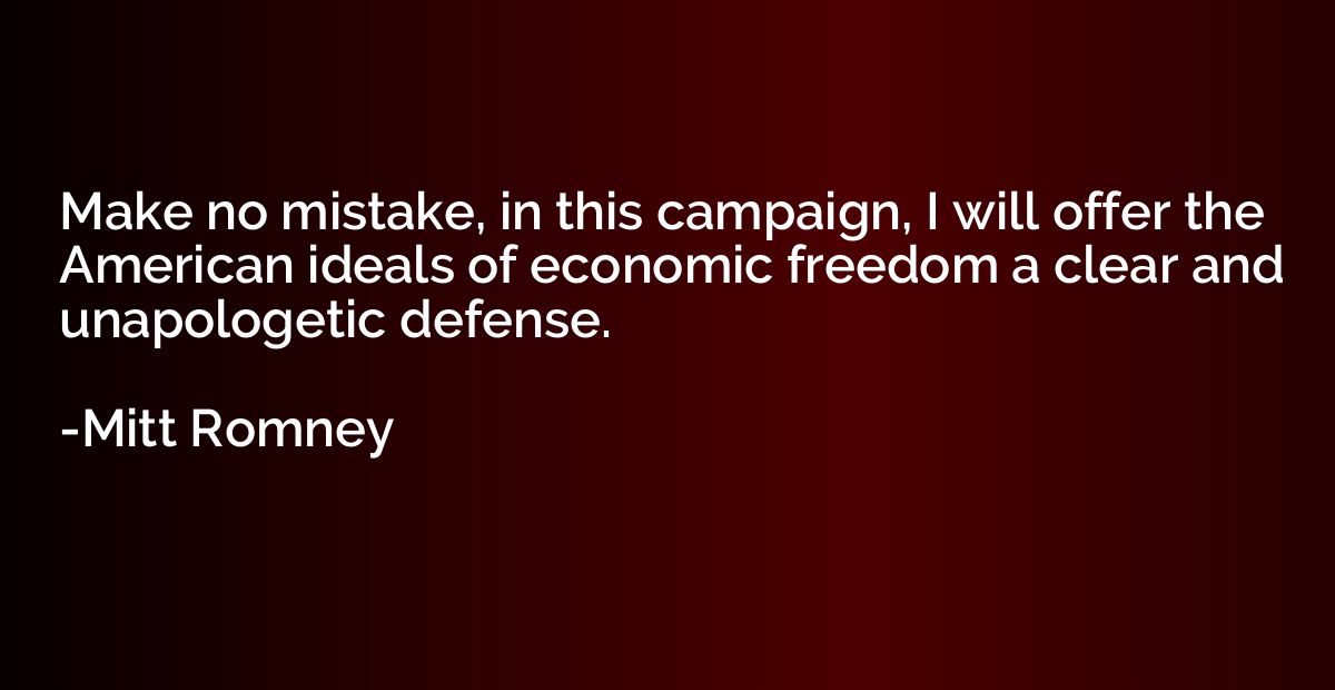 Make no mistake, in this campaign, I will offer the American