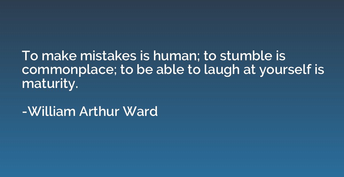 To make mistakes is human; to stumble is commonplace; to be 
