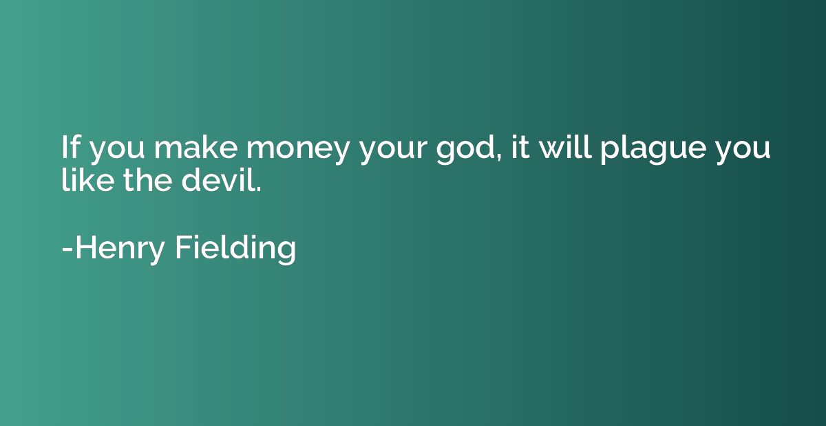 If you make money your god, it will plague you like the devi