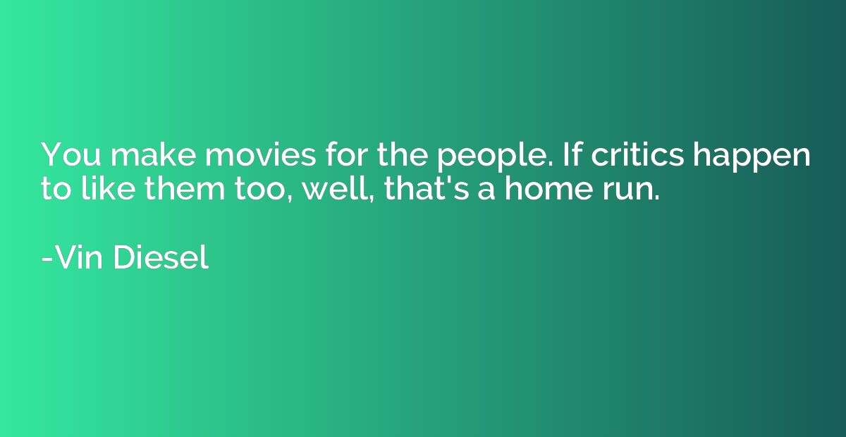 You make movies for the people. If critics happen to like th