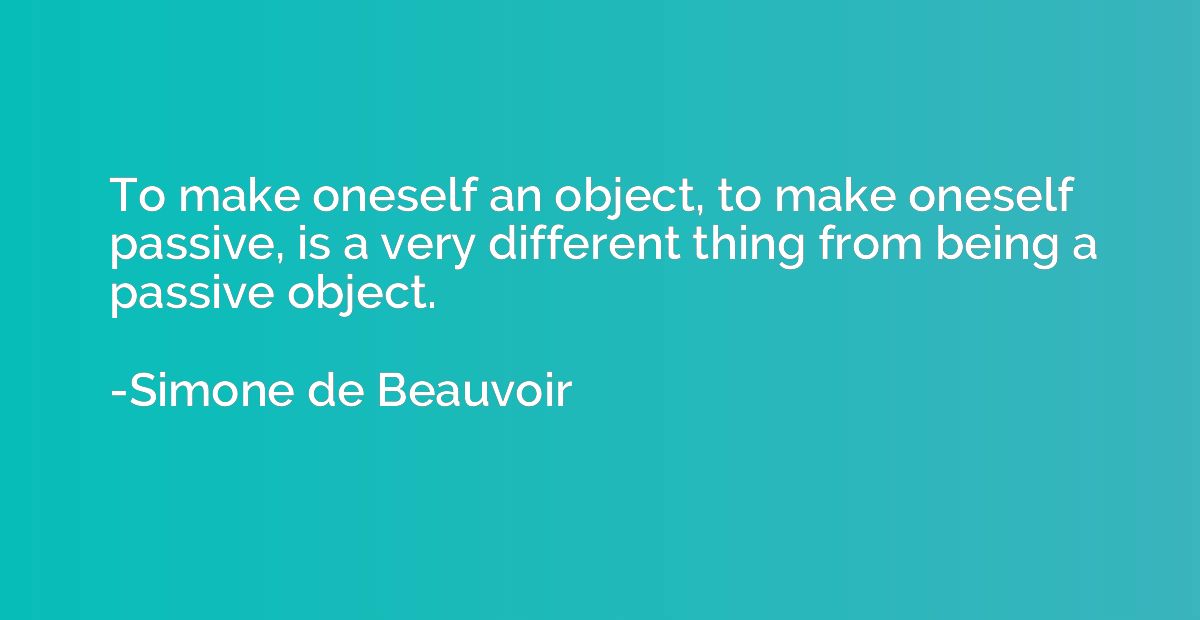 To make oneself an object, to make oneself passive, is a ver