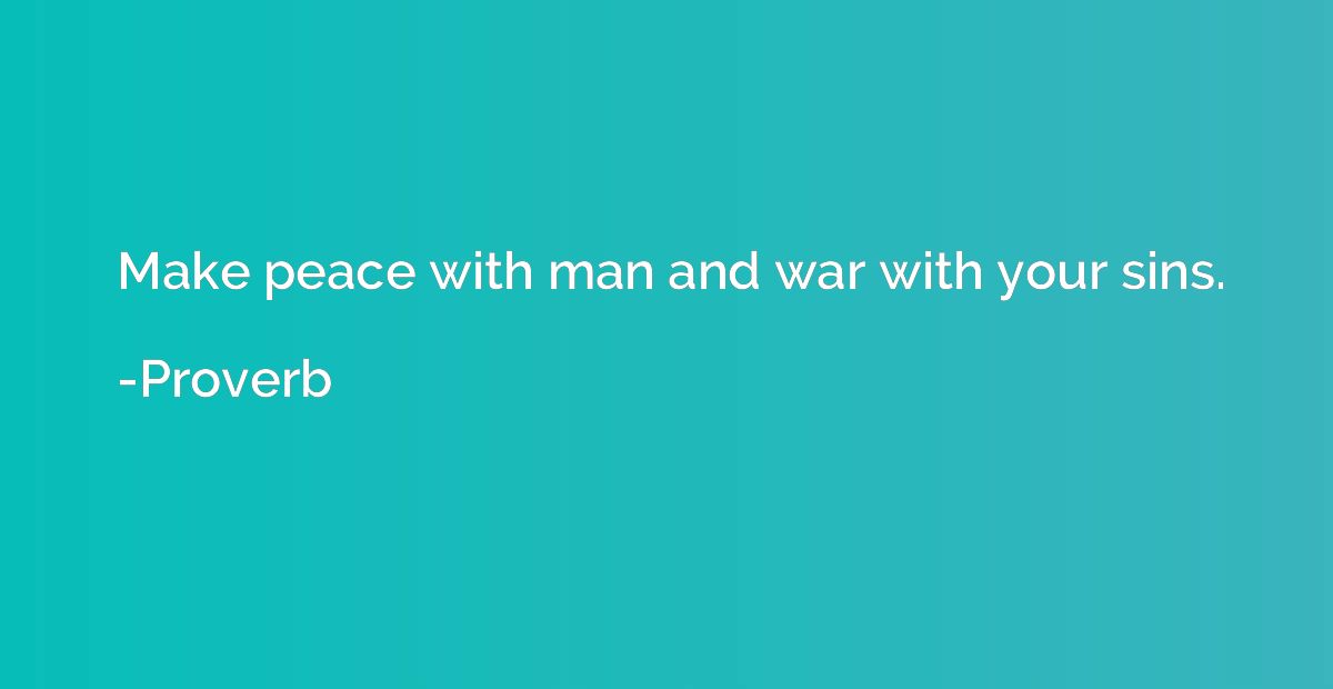 Make peace with man and war with your sins.