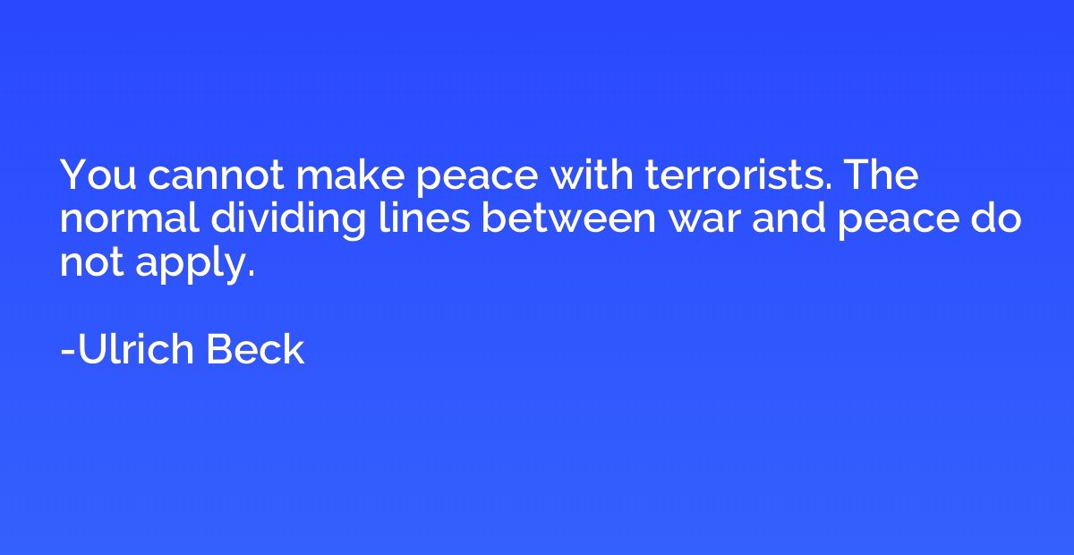You cannot make peace with terrorists. The normal dividing l