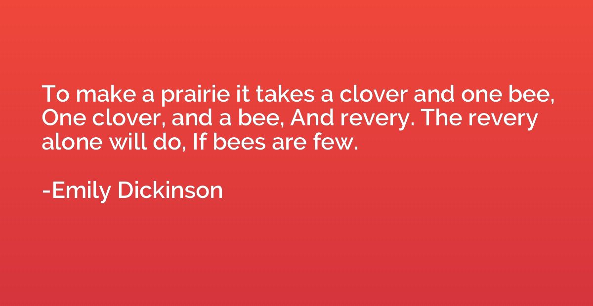 To make a prairie it takes a clover and one bee, One clover,