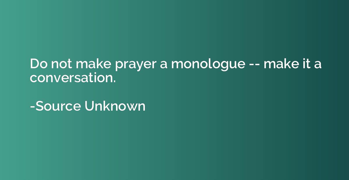 Do not make prayer a monologue -- make it a conversation.