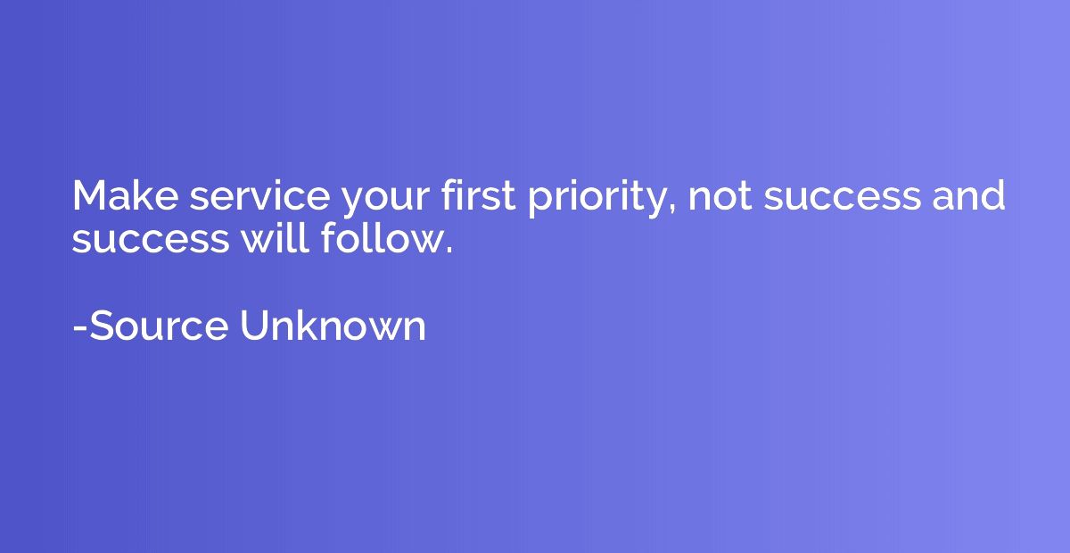 Make service your first priority, not success and success wi