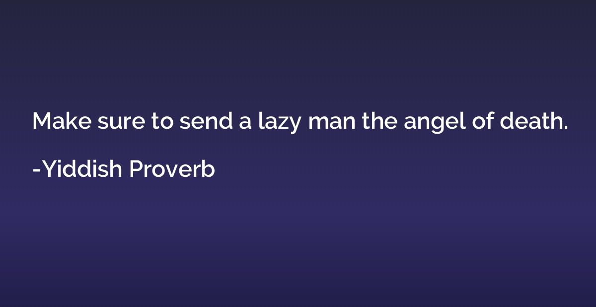 Make sure to send a lazy man the angel of death.