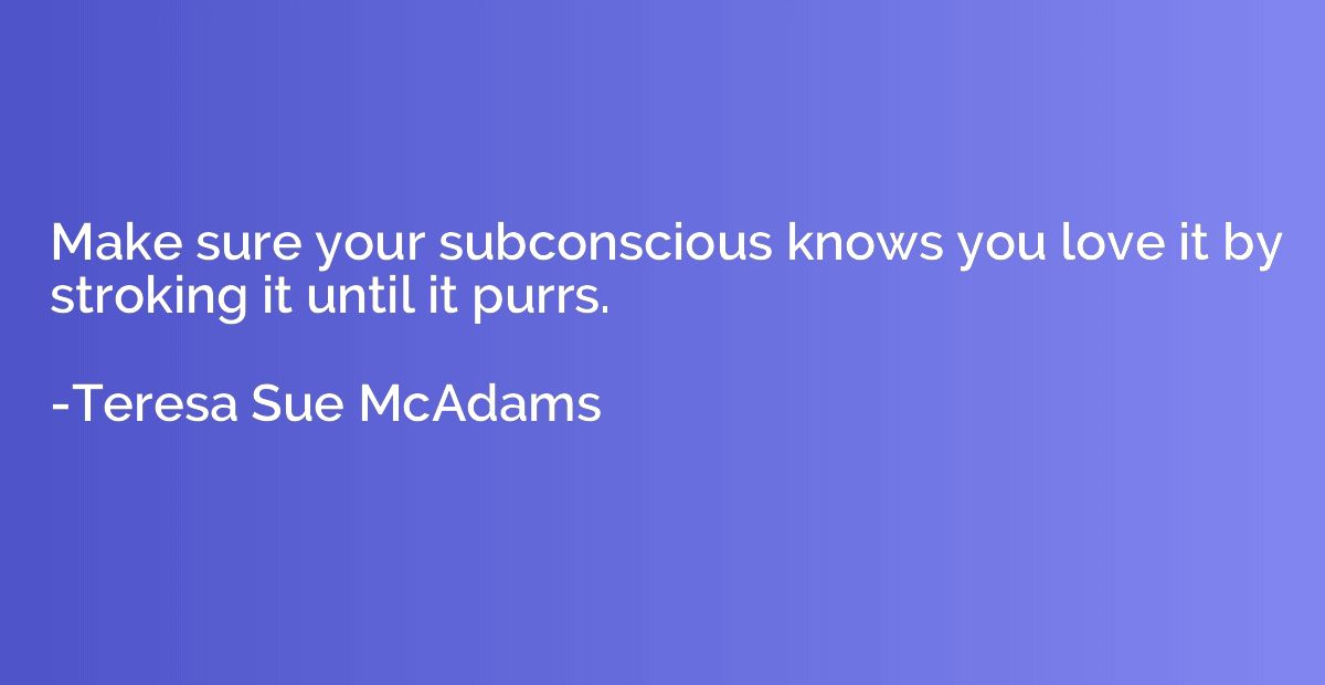 Make sure your subconscious knows you love it by stroking it