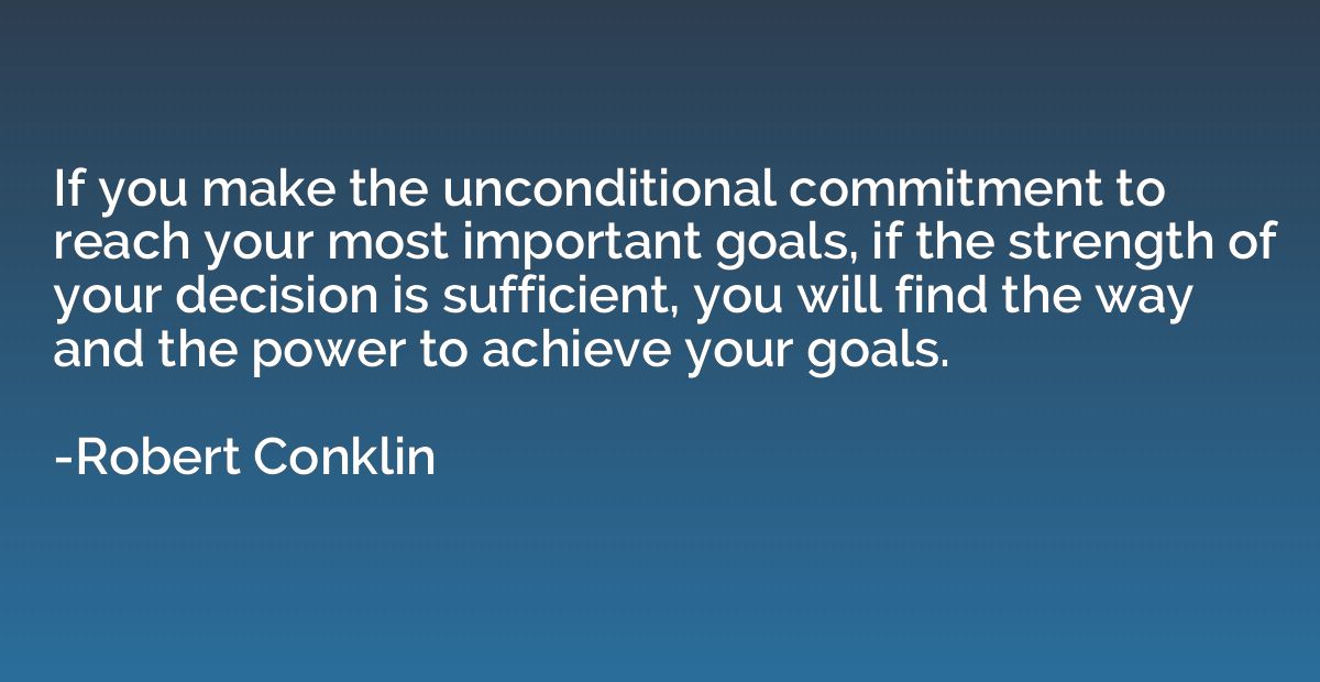 If you make the unconditional commitment to reach your most 