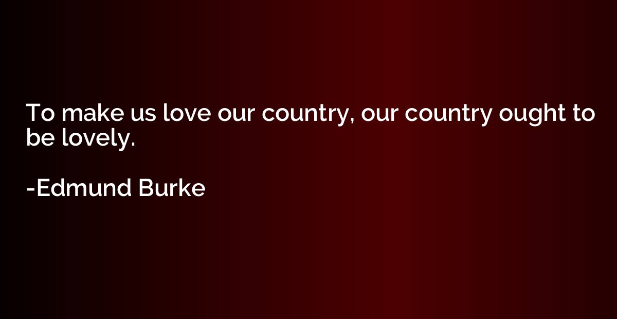 To make us love our country, our country ought to be lovely.