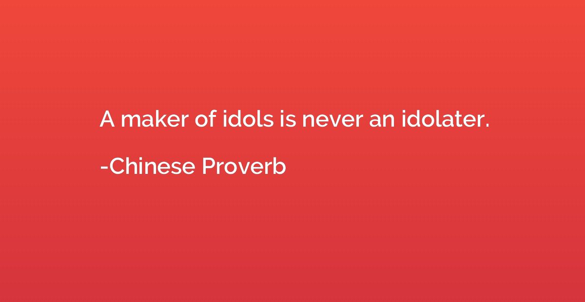 A maker of idols is never an idolater.