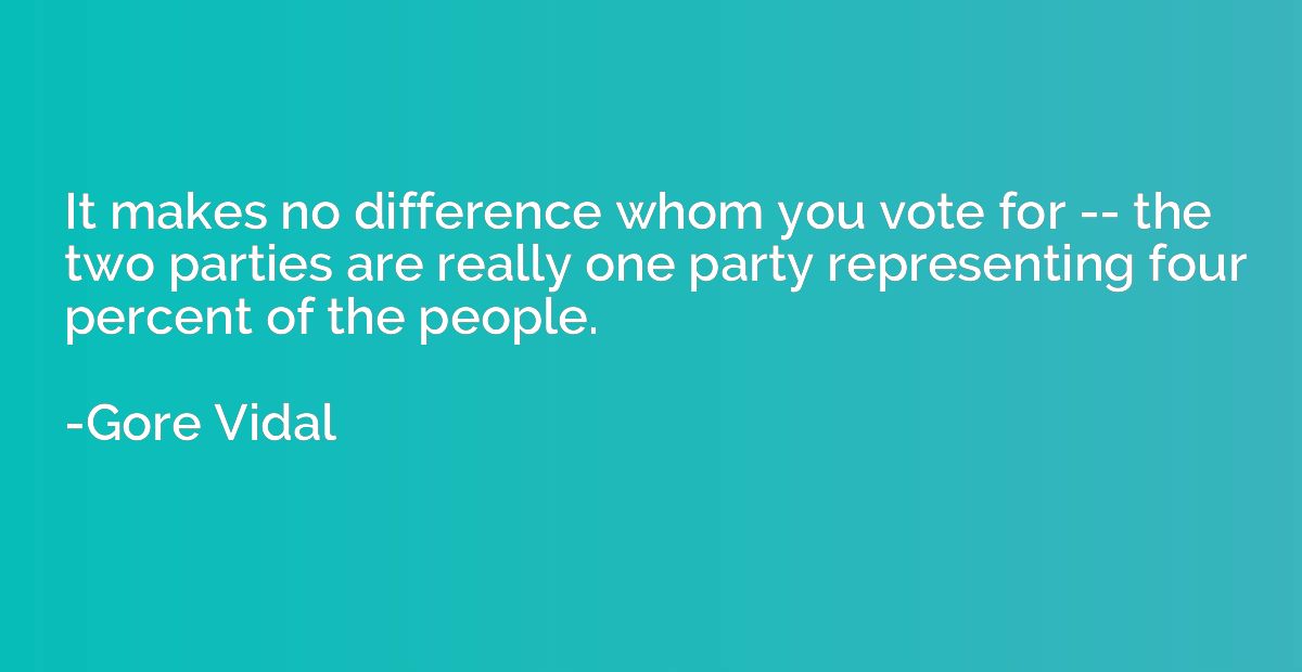 It makes no difference whom you vote for -- the two parties 