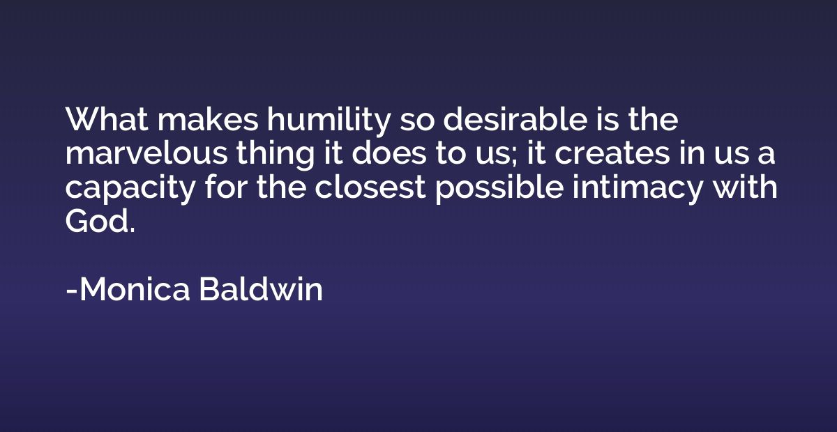 What makes humility so desirable is the marvelous thing it d