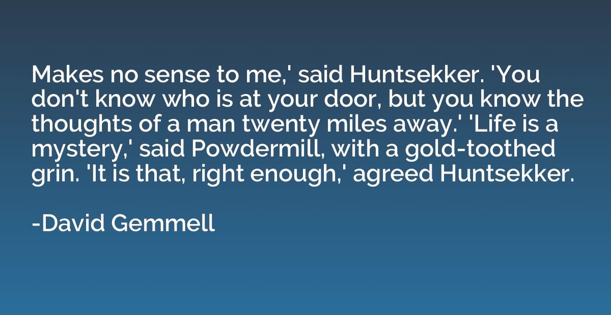 Makes no sense to me,' said Huntsekker. 'You don't know who 
